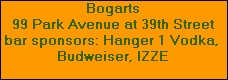 Bogarts



















































































































































99 Park Avenue at 39th Street



















































































































































bar sponsors: Hanger 1 Vodka, 



















































































































































Budweiser, IZZE