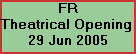 FR























































































































































Theatrical Opening 























































































































































29 Jun 2005