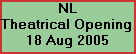 NL























































































































































Theatrical Opening 























































































































































18 Aug 2005
