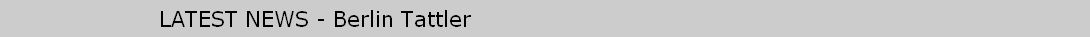 LATEST NEWS - Berlin Tattler